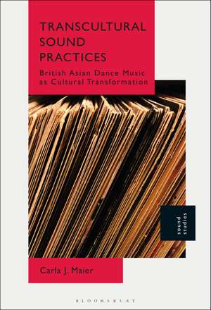 Transcultural Sound Practices: British Asian Dance Music as Cultural Transformation de Dr. Carla J. Maier