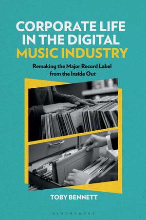 Corporate Life in the Digital Music Industry: Remaking the Major Record Label from the Inside Out de Dr. Toby Bennett