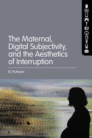 The Maternal, Digital Subjectivity, and the Aesthetics of Interruption de EL Putnam