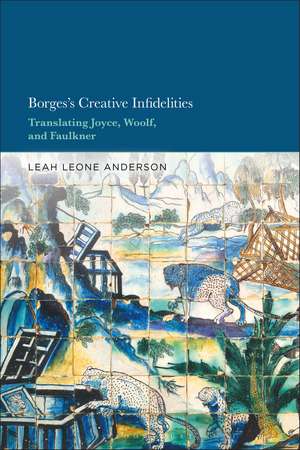 Borges's Creative Infidelities: Translating Joyce, Woolf and Faulkner de Dr. Leah Leone Anderson