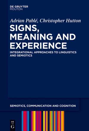 Signs, Meaning and Experience: Integrational Approaches to Linguistics and Semiotics de Adrian Pablé