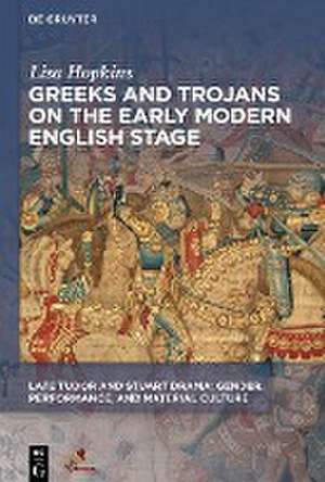 Greeks and Trojans on the Early Modern English Stage de Lisa Hopkins