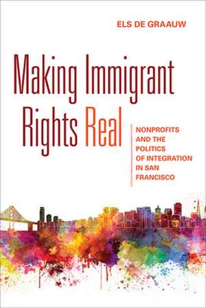 Making Immigrant Rights Real – Nonprofits and the Politics of Integration in San Francisco de Els De Graauw