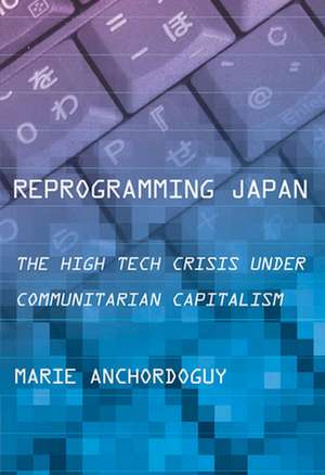 Reprogramming Japan – The High Tech Crisis under Communitarian Capitalism de Marie Anchordoguy