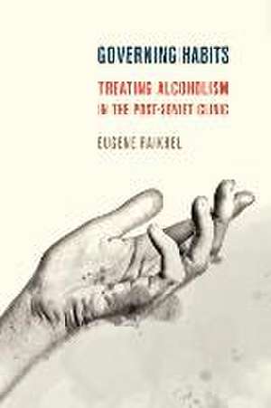 Governing Habits – Treating Alcoholism in the Post–Soviet Clinic de Eugene Raikhel