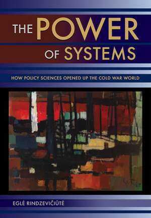 The Power of Systems – How Policy Sciences Opened Up the Cold War World de Egl Rindzeviciute