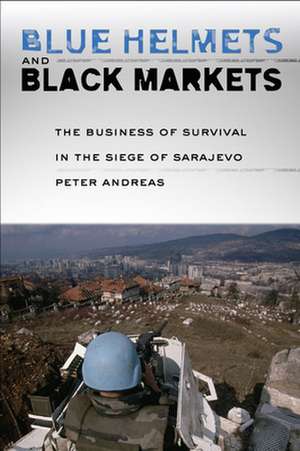 Blue Helmets and Black Markets – The Business of Survival in the Siege of Sarajevo de Peter Andreas