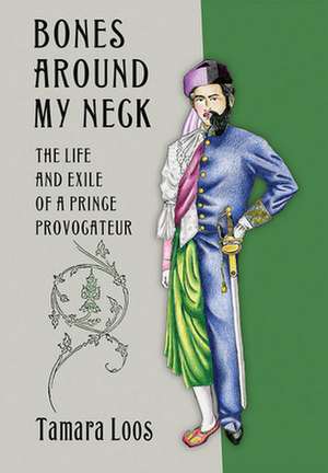 Bones around My Neck – The Life and Exile of a Prince Provocateur de Tamara Loos