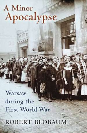 A Minor Apocalypse – Warsaw during the First World War de Robert E. Blobaum