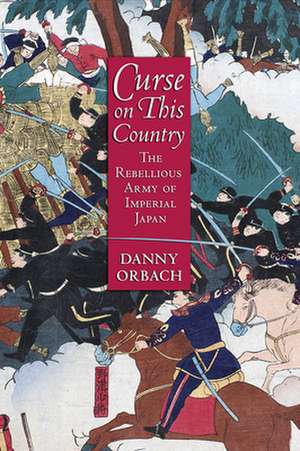 Curse on This Country – The Rebellious Army of Imperial Japan de Danny Orbach