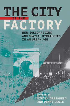 The City Is the Factory – New Solidarities and Spatial Strategies in an Urban Age de Miriam Greenberg