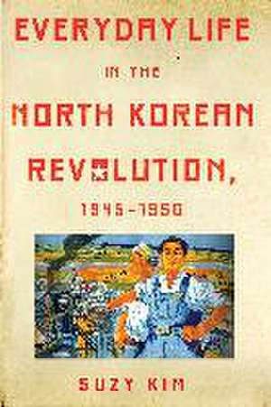 Everyday Life in the North Korean Revolution, 1945–1950 de Suzy Kim