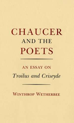 Chaucer and the Poets – An Essay on Troilus and Criseyde de Winthrop Wetherbee