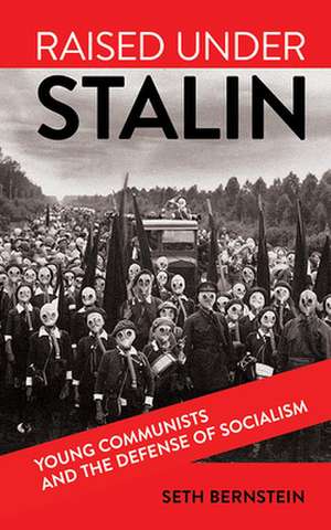 Raised under Stalin – Young Communists and the Defense of Socialism de Seth F. Bernstein