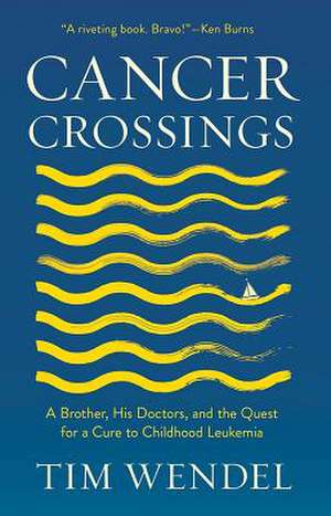 Cancer Crossings – A Brother, His Doctors, and the Quest for a Cure to Childhood Leukemia de Tim Wendel