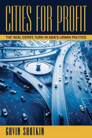 Cities for Profit – The Real Estate Turn in Asia′s Urban Politics de Gavin Shatkin