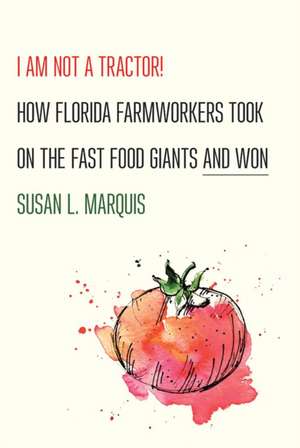 I Am Not a Tractor! – How Florida Farmworkers Took On the Fast Food Giants and Won de Susan L. Marquis