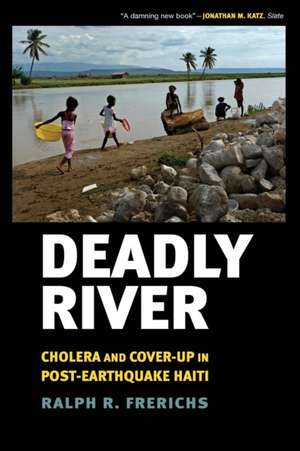 Deadly River – Cholera and Cover–Up in Post–Earthquake Haiti de Ralph R. Frerichs