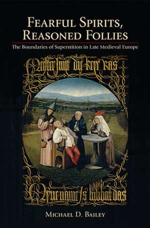 Fearful Spirits, Reasoned Follies – The Boundaries of Superstition in Late Medieval Europe de Michael D. Bailey