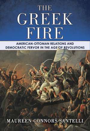 The Greek Fire – American–Ottoman Relations and Democratic Fervor in the Age of Revolutions de Maureen Connors Santelli