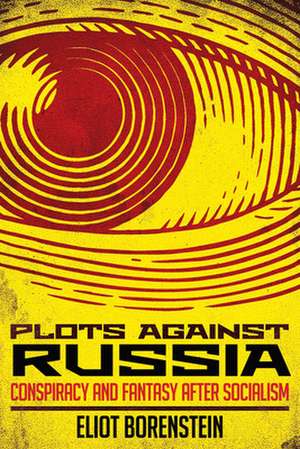 Plots against Russia – Conspiracy and Fantasy after Socialism de Eliot Borenstein