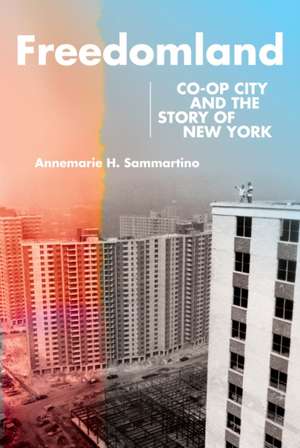 Freedomland – Co–op City and the Story of New York de Annemarie H. Sammartino