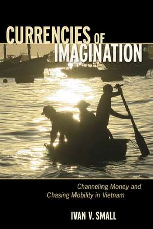 Currencies of Imagination – Channeling Money and Chasing Mobility in Vietnam de Ivan V. Small