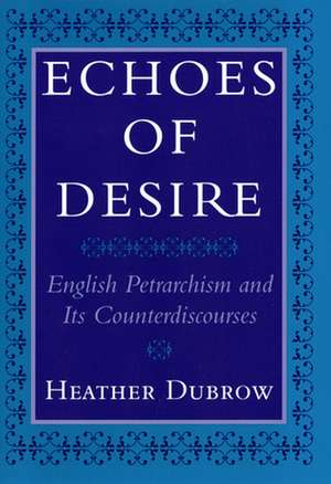 Echoes of Desire – English Petrarchism and Its Counterdiscourses de Heather Dubrow