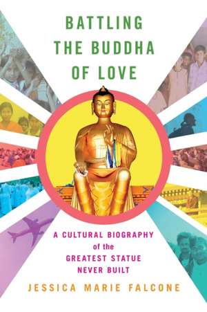 Battling the Buddha of Love – A Cultural Biography of the Greatest Statue Never Built de Jessica Marie Falcone