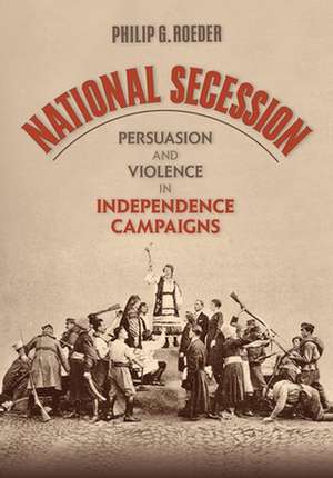 National Secession – Persuasion and Violence in Independence Campaigns de Philip G. Roeder