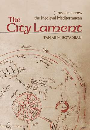 The City Lament – Jerusalem across the Medieval Mediterranean de Tamar M. Boyadjian