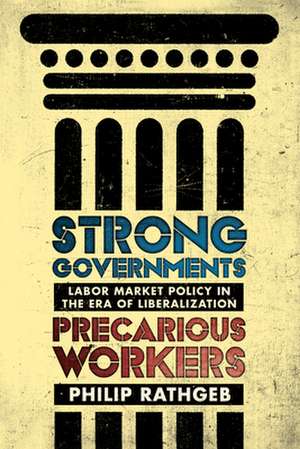 Strong Governments, Precarious Workers – Labor Market Policy in the Era of Liberalization de Philip Rathgeb