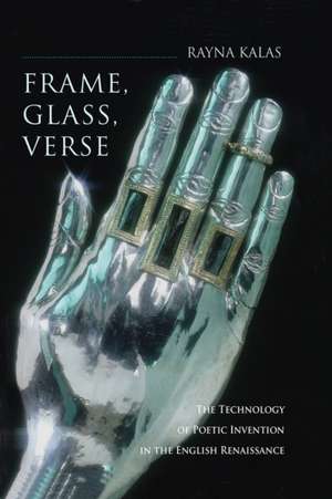 Frame, Glass, Verse – The Technology of Poetic Invention in the English Renaissance de Rayna Kalas