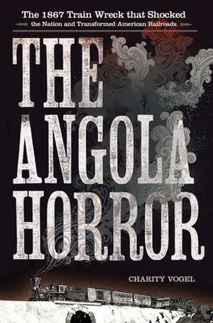 The Angola Horror – The 1867 Train Wreck That Shocked the Nation and Transformed American Railroads de Charity Vogel