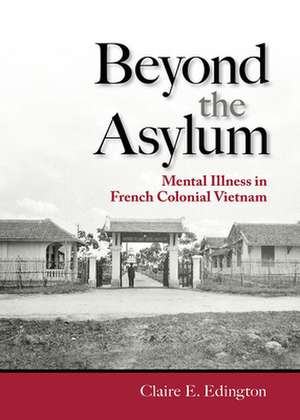 Beyond the Asylum – Mental Illness in French Colonial Vietnam de Claire E. Edington