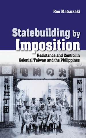 Statebuilding by Imposition – Resistance and Control in Colonial Taiwan and the Philippines de Reo Matsuzaki