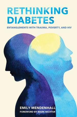 Rethinking Diabetes – Entanglements with Trauma, Poverty, and HIV de Emily Mendenhall