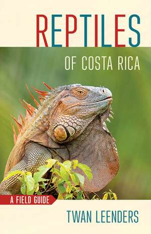 Reptiles of Costa Rica – A Field Guide de Twan Leenders