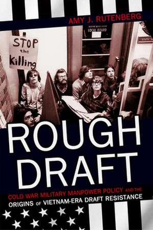 Rough Draft – Cold War Military Manpower Policy and the Origins of Vietnam–Era Draft Resistance de Amy J. Rutenberg