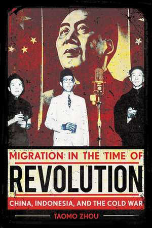 Migration in the Time of Revolution – China, Indonesia, and the Cold War de Taomo Zhou