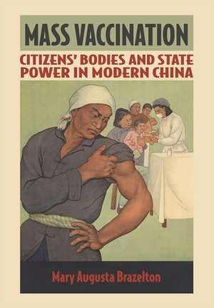 Mass Vaccination – Citizens` Bodies and State Power in Modern China de Mary Augusta Brazelton