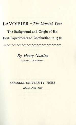 Lavoisier – the Crucial Year – The Background and Origin of His First Experiments on Combustion in 1772 de Henry Guerlac