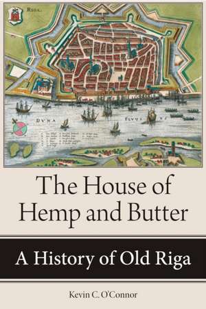 The House of Hemp and Butter – A History of Old Riga de Kevin C. O′connor