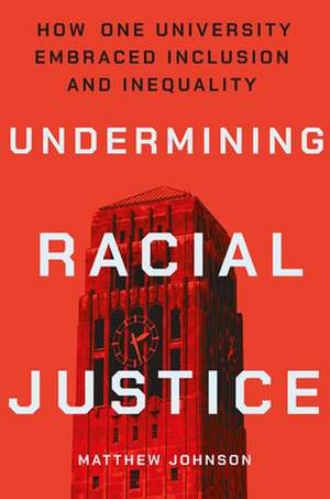 Undermining Racial Justice – How One University Embraced Inclusion and Inequality de Matthew Johnson