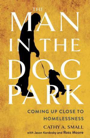 The Man in the Dog Park – Coming Up Close to Homelessness de Cathy A. Small