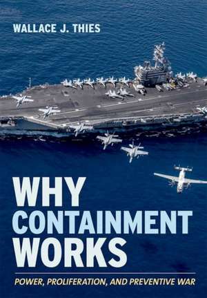 Why Containment Works – Power, Proliferation, and Preventive War de Wallace J. Thies