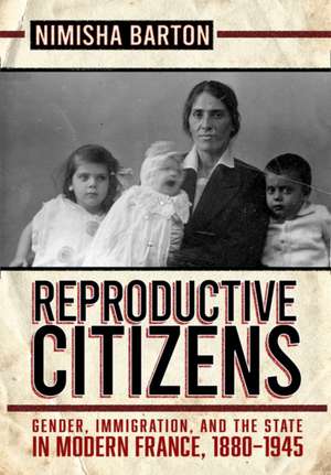 Reproductive Citizens – Gender, Immigration, and the State in Modern France, 1880–1945 de Nimisha Barton