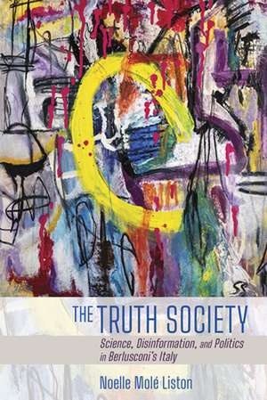 The Truth Society – Science, Disinformation, and Politics in Berlusconi`s Italy de Noelle Molé Liston