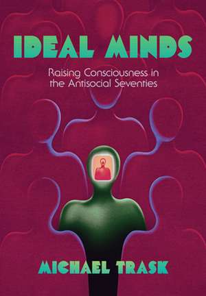 Ideal Minds – Raising Consciousness in the Antisocial Seventies de Michael Trask