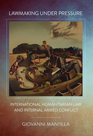 Lawmaking under Pressure – International Humanitarian Law and Internal Armed Conflict de Giovanni Mantilla